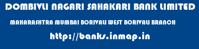 DOMBIVLI NAGARI SAHAKARI BANK LIMITED  MAHARASHTRA MUMBAI BORIVALI WEST BORIVALI BRANCH  banks information 